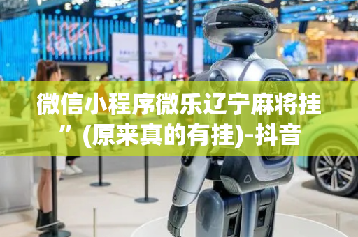 微信小程序微乐辽宁麻将挂”(原来真的有挂)-抖音