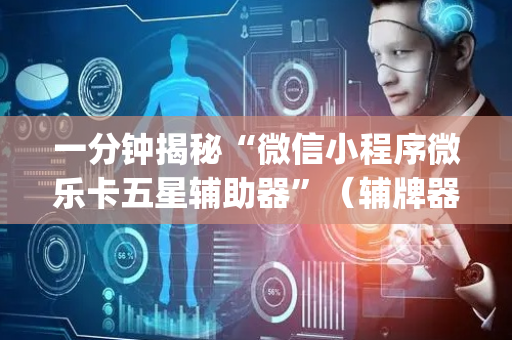 一分钟揭秘“微信小程序微乐卡五星辅助器”（辅牌器插件购买)