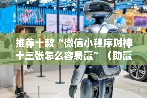 推荐十款“微信小程序财神十三张怎么容易赢”（助赢神器)