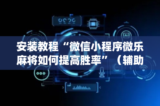 安装教程“微信小程序微乐麻将如何提高胜率”（辅助神器免费)