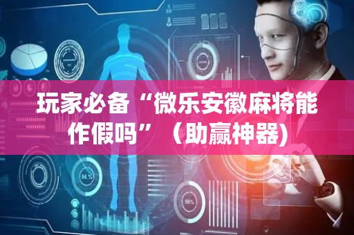 玩家必备“微乐安徽麻将能作假吗”（助赢神器)