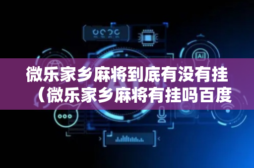 微乐家乡麻将到底有没有挂（微乐家乡麻将有挂吗百度知道）