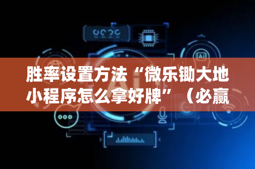 胜率设置方法“微乐锄大地小程序怎么拿好牌”（必赢神器免费安装)