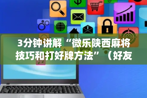 3分钟讲解“微乐陕西麻将技巧和打好牌方法”（好友房怎么才能赢)