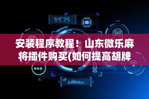 安装程序教程！山东微乐麻将插件购买(如何提高胡牌率)