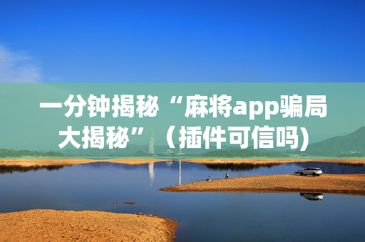 一分钟揭秘“麻将app骗局大揭秘”（插件可信吗)