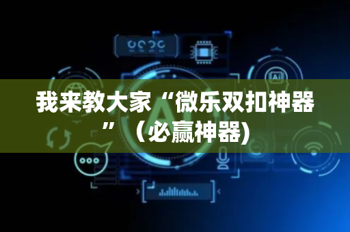 我来教大家“微乐双扣神器”（必赢神器)