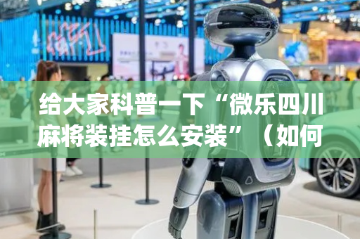 给大家科普一下“微乐四川麻将装挂怎么安装”（如何让系统发好牌)