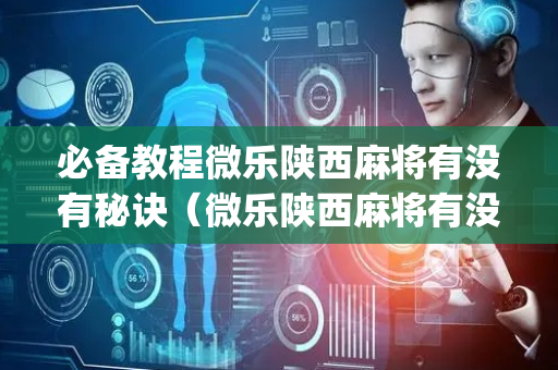 必备教程微乐陕西麻将有没有秘诀（微乐陕西麻将有没有app）