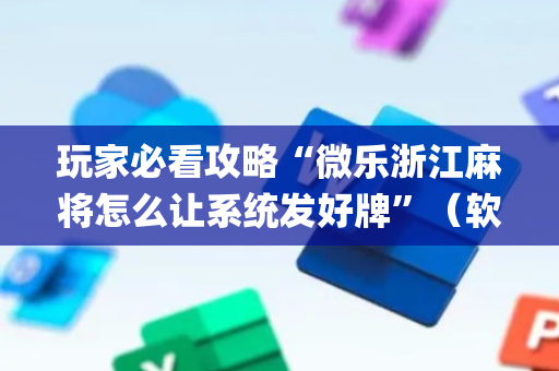 玩家必看攻略“微乐浙江麻将怎么让系统发好牌”（软件出售)