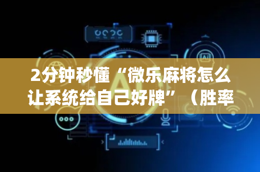 2分钟秒懂“微乐麻将怎么让系统给自己好牌”（胜率到哪调)