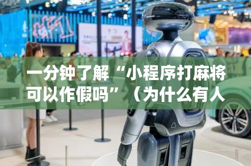 一分钟了解“小程序打麻将可以作假吗”（为什么有人一直赢)