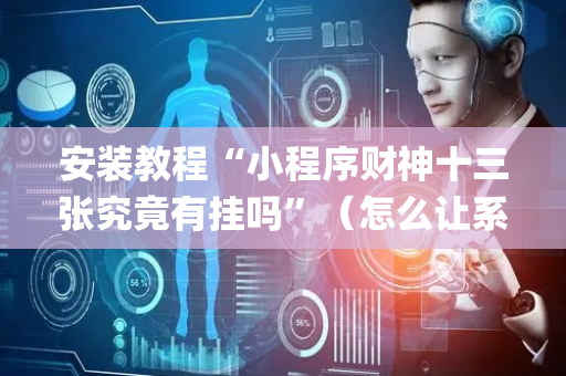 安装教程“小程序财神十三张究竟有挂吗”（怎么让系统给自己好牌)