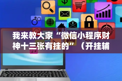 我来教大家“微信小程序财神十三张有挂的”（开挂辅助插件)