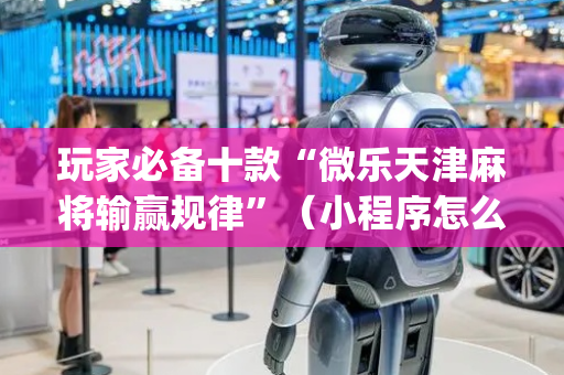 玩家必备十款“微乐天津麻将输赢规律”（小程序怎么才会赢)