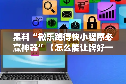 黑料“微乐跑得快小程序必赢神器”（怎么能让牌好一点)