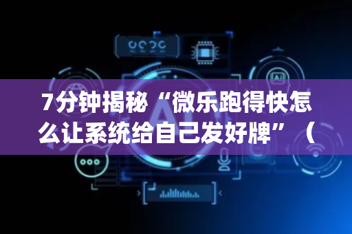 7分钟揭秘“微乐跑得快怎么让系统给自己发好牌”（怎么能得到好牌)