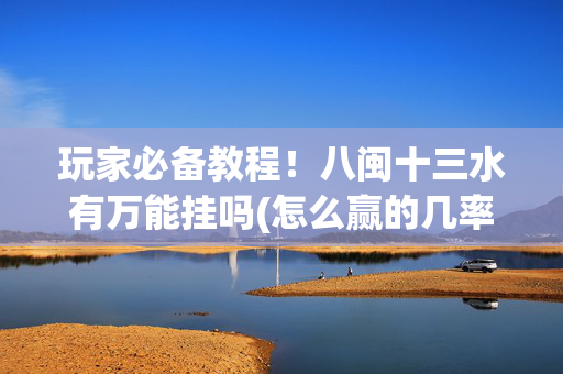 玩家必备教程！八闽十三水有万能挂吗(怎么赢的几率大)