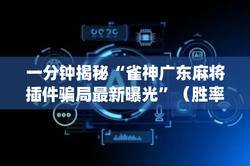 一分钟揭秘“雀神广东麻将插件骗局最新曝光”（胜率到哪调)