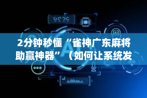 2分钟秒懂“雀神广东麻将助赢神器”（如何让系统发好牌)