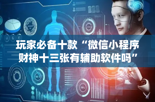 玩家必备十款“微信小程序财神十三张有辅助软件吗”（辅助器下载)