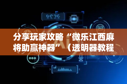 分享玩家攻略“微乐江西麻将助赢神器”（透明器教程)