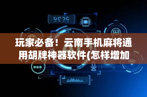 玩家必备！云南手机麻将通用胡牌神器软件(怎样增加胜率)