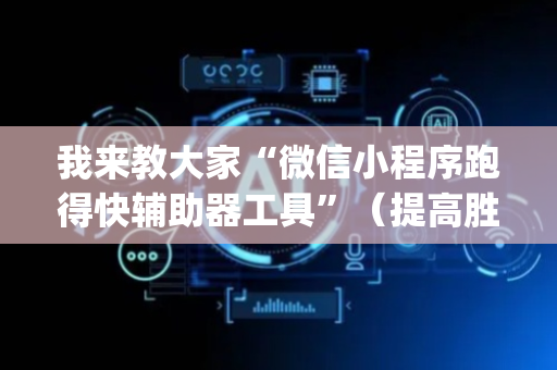 我来教大家“微信小程序跑得快辅助器工具”（提高胜率技巧)