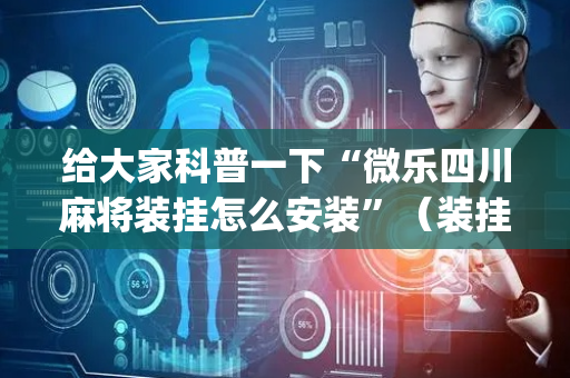 给大家科普一下“微乐四川麻将装挂怎么安装”（装挂怎么安装)