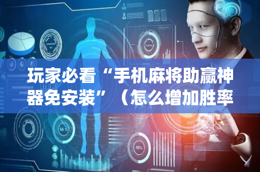 玩家必看“手机麻将助赢神器免安装”（怎么增加胜率)