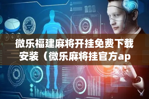 微乐福建麻将开挂免费下载安装（微乐麻将挂官方app下载）