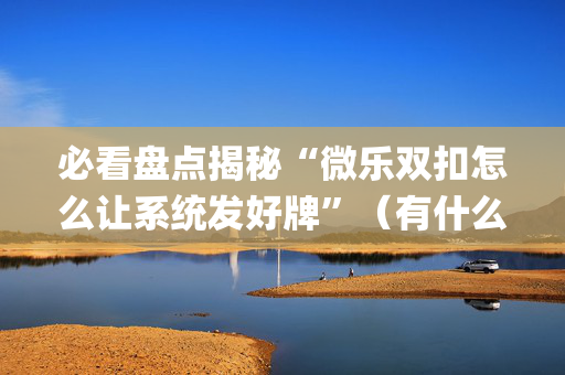 必看盘点揭秘“微乐双扣怎么让系统发好牌”（有什么规律)