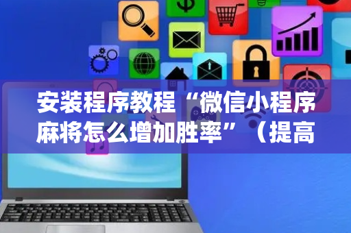 安装程序教程“微信小程序麻将怎么增加胜率”（提高胜率软件)