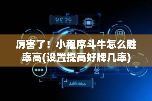 厉害了！小程序斗牛怎么胜率高(设置提高好牌几率)