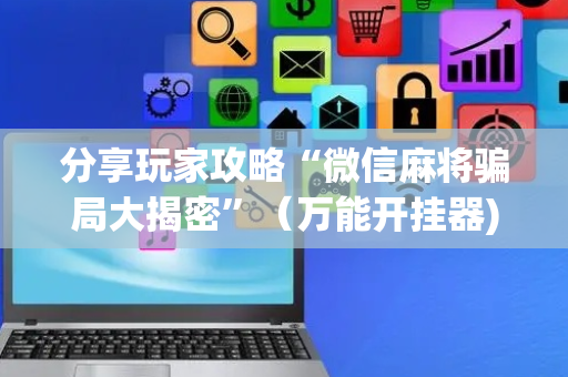 分享玩家攻略“微信麻将骗局大揭密”（万能开挂器)