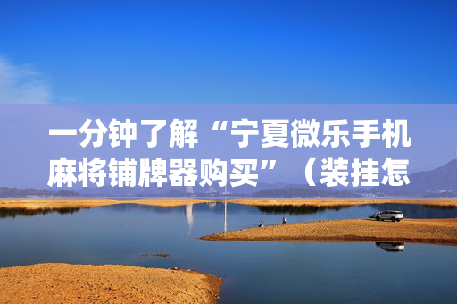 一分钟了解“宁夏微乐手机麻将铺牌器购买”（装挂怎么安装)