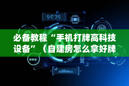 必备教程“手机打牌高科技设备”（自建房怎么拿好牌)