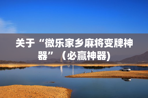 关于“微乐家乡麻将变牌神器”（必赢神器)