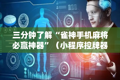 三分钟了解“雀神手机麻将必赢神器”（小程序控牌器)