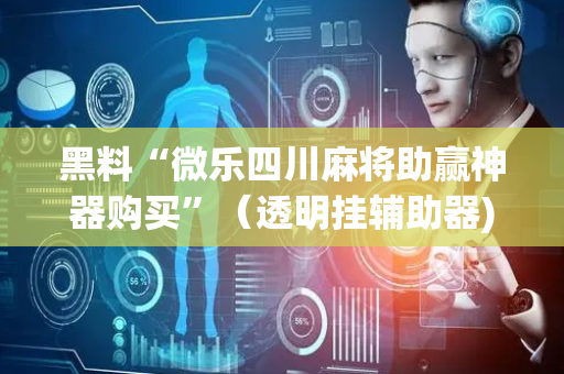 黑料“微乐四川麻将助赢神器购买”（透明挂辅助器)