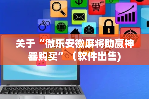 关于“微乐安徽麻将助赢神器购买”（软件出售)