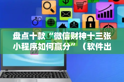 盘点十款“微信财神十三张小程序如何赢分”（软件出售)