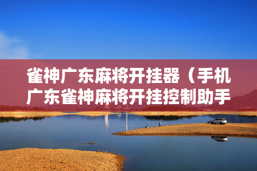雀神广东麻将开挂器（手机广东雀神麻将开挂控制助手）