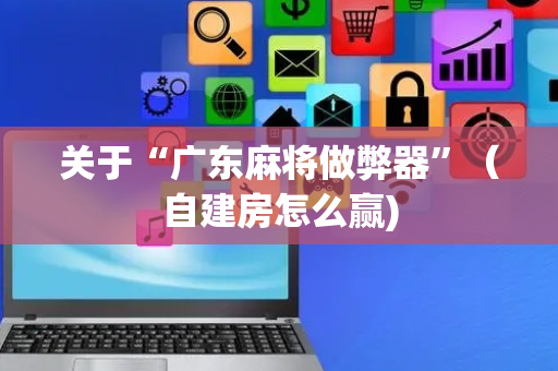 关于“广东麻将做弊器”（自建房怎么赢)
