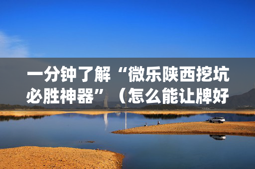 一分钟了解“微乐陕西挖坑必胜神器”（怎么能让牌好一点)