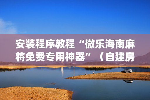 安装程序教程“微乐海南麻将免费专用神器”（自建房胜负规律)