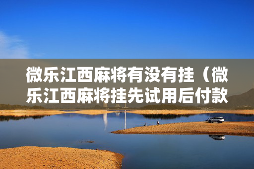 微乐江西麻将有没有挂（微乐江西麻将挂先试用后付款）