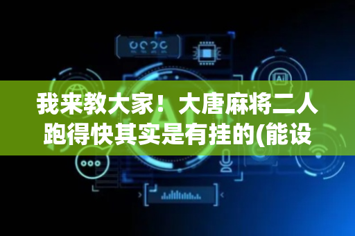 我来教大家！大唐麻将二人跑得快其实是有挂的(能设置输赢吗)