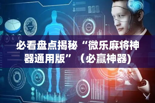 必看盘点揭秘“微乐麻将神器通用版”（必赢神器)