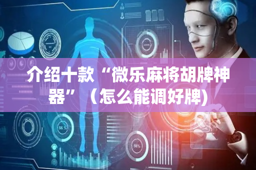 介绍十款“微乐麻将胡牌神器”（怎么能调好牌)